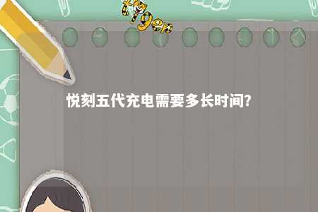 悦刻五代充电需要多长时间�？ 